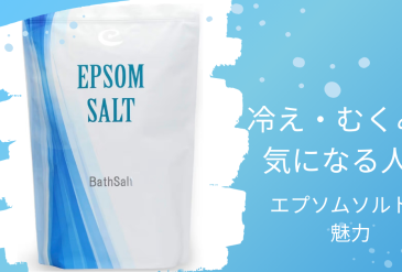 冷え・むくみが気になる人へ｜エプソムソルトの魅力